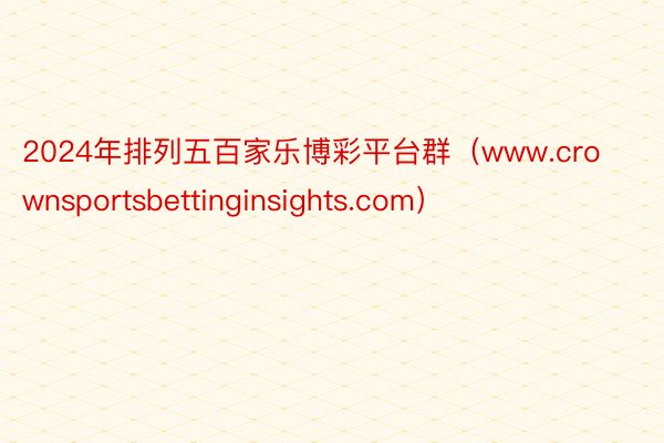 2024年排列五百家乐博彩平台群（www.crownsportsbettinginsights.com）