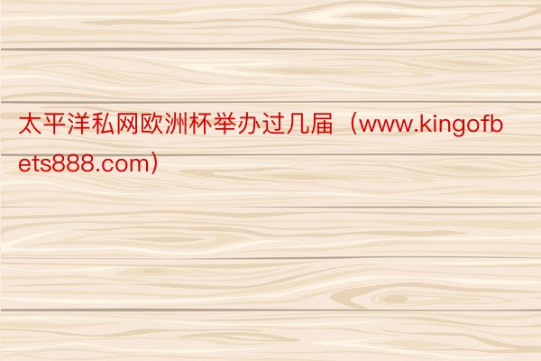 太平洋私网欧洲杯举办过几届（www.kingofbets888.com）