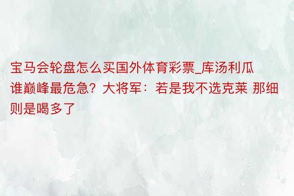 宝马会轮盘怎么买国外体育彩票_库汤利瓜谁巅峰最危急？大将军：若是我不选克莱 那细则是喝多了