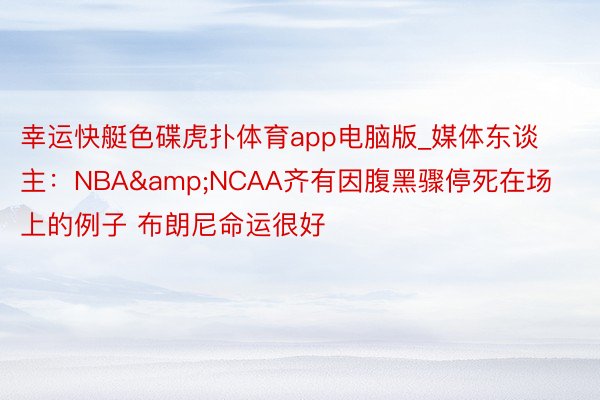 幸运快艇色碟虎扑体育app电脑版_媒体东谈主：NBA&NCAA齐有因腹黑骤停死在场上的例子 布朗尼命运很好