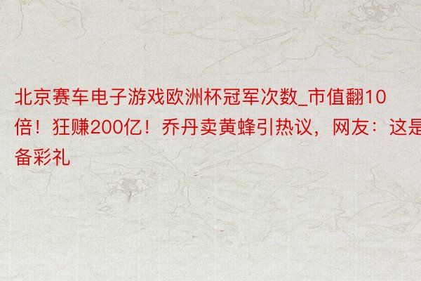 北京赛车电子游戏欧洲杯冠军次数_市值翻10倍！狂赚200亿！乔丹卖黄蜂引热议，网友：这是准备彩礼