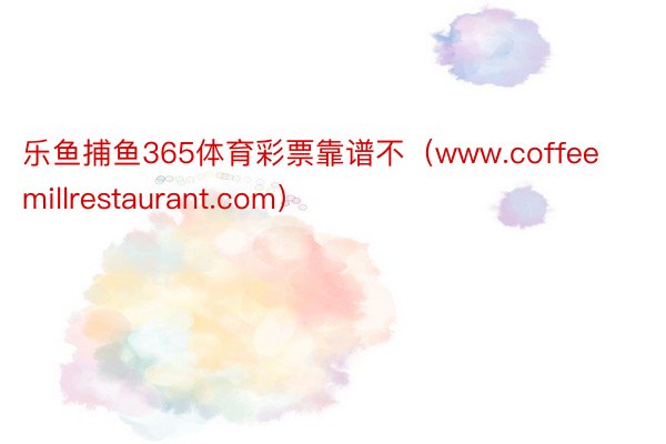 乐鱼捕鱼365体育彩票靠谱不（www.coffeemillrestaurant.com）