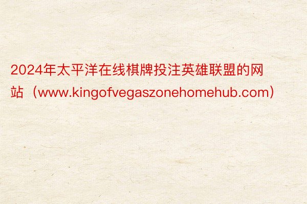 2024年太平洋在线棋牌投注英雄联盟的网站（www.kingofvegaszonehomehub.com）