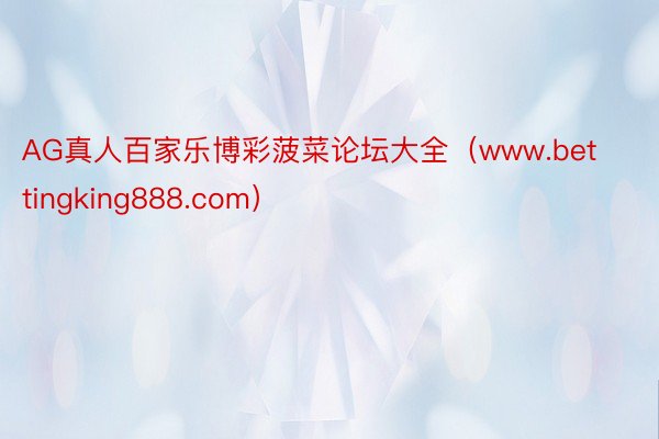 AG真人百家乐博彩菠菜论坛大全（www.bettingking888.com）