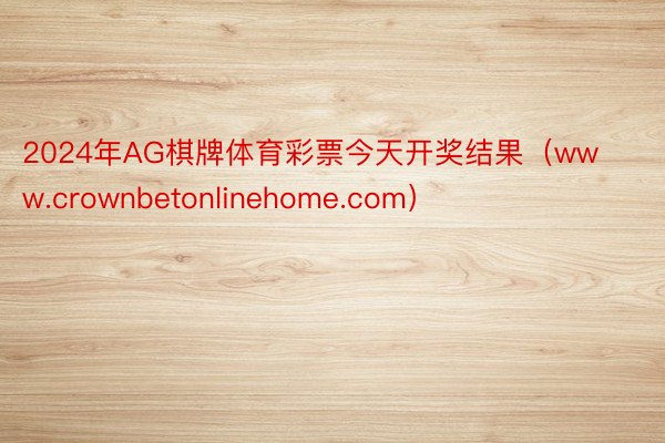 2024年AG棋牌体育彩票今天开奖结果（www.crownbetonlinehome.com）