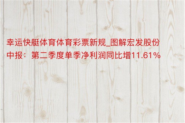 幸运快艇体育体育彩票新规_图解宏发股份中报：第二季度单季净利润同比增11.61%