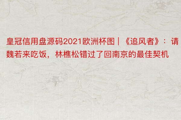 皇冠信用盘源码2021欧洲杯图 | 《追风者》：请魏若来吃饭，林樵松错过了回南京的最佳契机