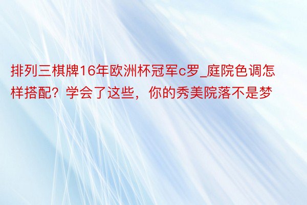 排列三棋牌16年欧洲杯冠军c罗_庭院色调怎样搭配？学会了这些，你的秀美院落不是梦