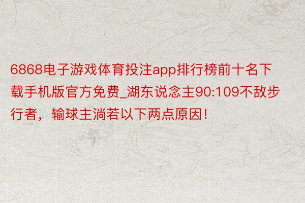 6868电子游戏体育投注app排行榜前十名下载手机版官方免费_湖东说念主90:109不敌步行者，输球主淌若以下两点原因！