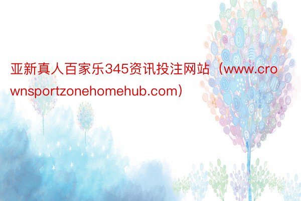 亚新真人百家乐345资讯投注网站（www.crownsportzonehomehub.com）