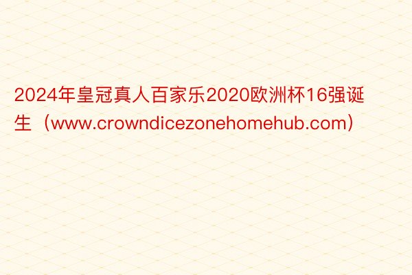 2024年皇冠真人百家乐2020欧洲杯16强诞生（www.crowndicezonehomehub.com）