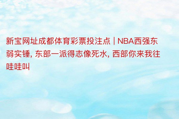 新宝网址成都体育彩票投注点 | NBA西强东弱实锤, 东部一派得志像死水, 西部你来我往哇哇叫