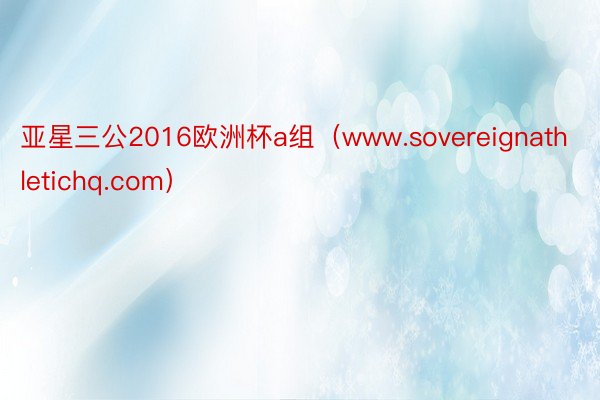 亚星三公2016欧洲杯a组（www.sovereignathletichq.com）