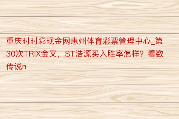 重庆时时彩现金网惠州体育彩票管理中心_第30次TRIX金叉，ST浩源买入胜率怎样？看数传说n