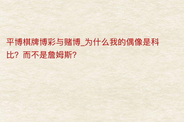 平博棋牌博彩与赌博_为什么我的偶像是科比？而不是詹姆斯？