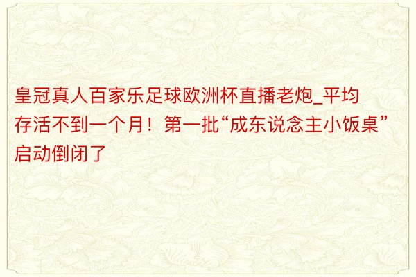 皇冠真人百家乐足球欧洲杯直播老炮_平均存活不到一个月！第一批“成东说念主小饭桌”启动倒闭了