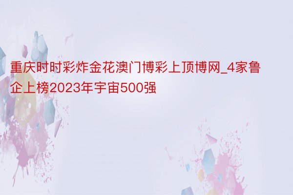 重庆时时彩炸金花澳门博彩上顶博网_4家鲁企上榜2023年宇宙500强