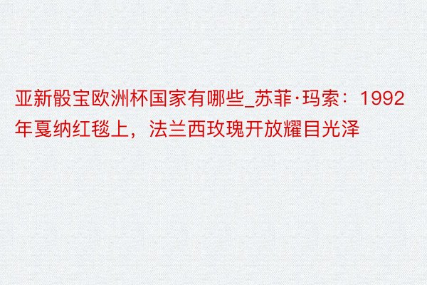 亚新骰宝欧洲杯国家有哪些_苏菲·玛索：1992年戛纳红毯上，法兰西玫瑰开放耀目光泽