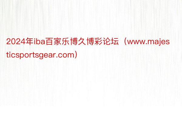 2024年iba百家乐博久博彩论坛（www.majesticsportsgear.com）