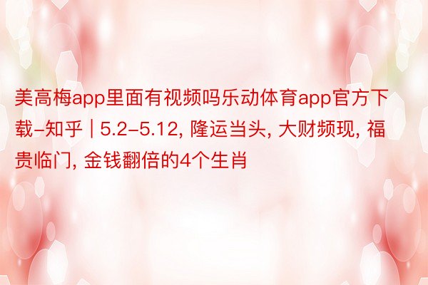 美高梅app里面有视频吗乐动体育app官方下载-知乎 | 5.2-5.12, 隆运当头, 大财频现, 福贵临门, 金钱翻倍的4个生肖