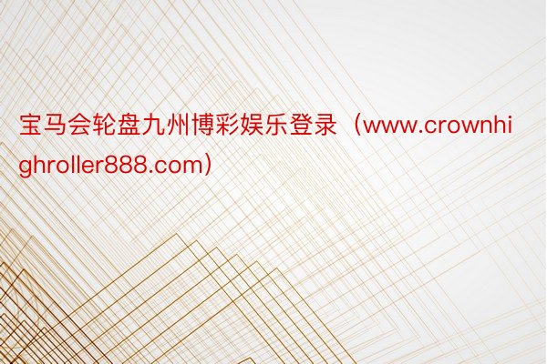 宝马会轮盘九州博彩娱乐登录（www.crownhighroller888.com）