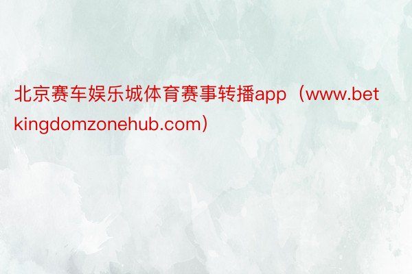 北京赛车娱乐城体育赛事转播app（www.betkingdomzonehub.com）