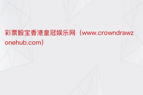 彩票骰宝香港皇冠娱乐网（www.crowndrawzonehub.com）