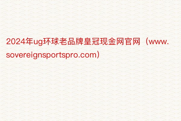 2024年ug环球老品牌皇冠现金网官网（www.sovereignsportspro.com）