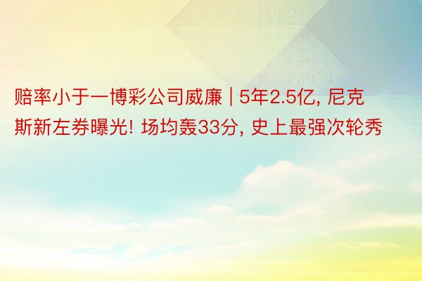 赔率小于一博彩公司威廉 | 5年2.5亿, 尼克斯新左券曝光! 场均轰33分, 史上最强次轮秀