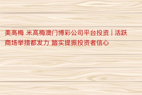 美高梅 米高梅澳门博彩公司平台投资 | 活跃商场举措都发力 踏实提振投资者信心