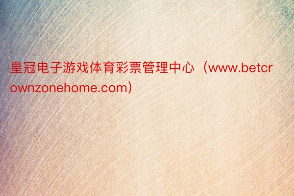 皇冠电子游戏体育彩票管理中心（www.betcrownzonehome.com）