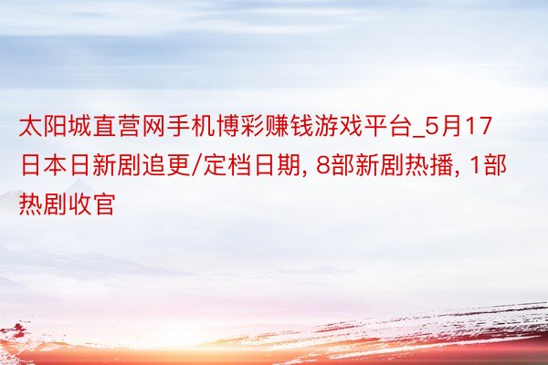 太阳城直营网手机博彩赚钱游戏平台_5月17日本日新剧追更/定档日期, 8部新剧热播, 1部热剧收官