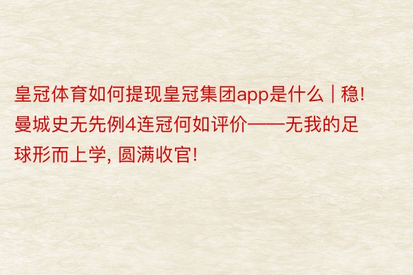 皇冠体育如何提现皇冠集团app是什么 | 稳! 曼城史无先例4连冠何如评价——无我的足球形而上学, 圆满收官!