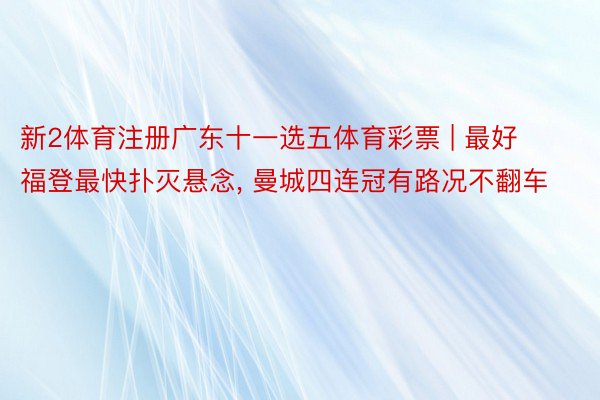 新2体育注册广东十一选五体育彩票 | 最好福登最快扑灭悬念， 曼城四连冠有路况不翻车