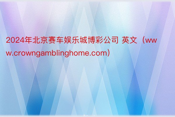 2024年北京赛车娱乐城博彩公司 英文（www.crowngamblinghome.com）