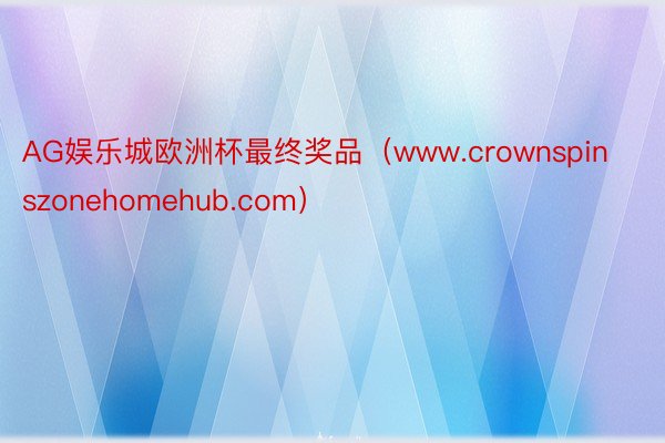 AG娱乐城欧洲杯最终奖品（www.crownspinszonehomehub.com）