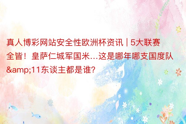 真人博彩网站安全性欧洲杯资讯 | 5大联赛全皆！皇萨仁城军国米…这是哪年哪支国度队&11东谈主都是谁？