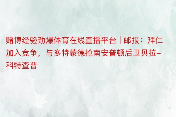 赌博经验劲爆体育在线直播平台 | 邮报：拜仁加入竞争，与多特蒙德抢南安普顿后卫贝拉-科特查普