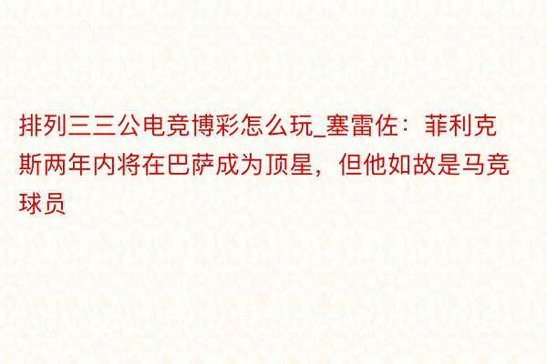 排列三三公电竞博彩怎么玩_塞雷佐：菲利克斯两年内将在巴萨成为顶星，但他如故是马竞球员