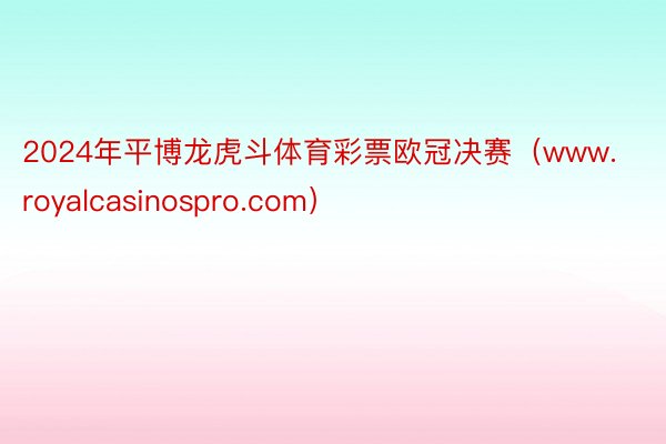 2024年平博龙虎斗体育彩票欧冠决赛（www.royalcasinospro.com）