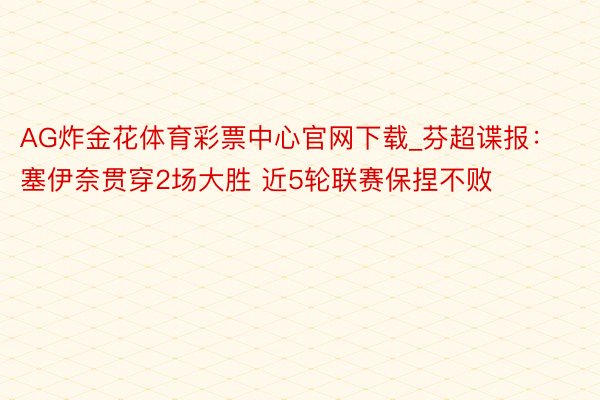 AG炸金花体育彩票中心官网下载_芬超谍报：塞伊奈贯穿2场大胜 近5轮联赛保捏不败