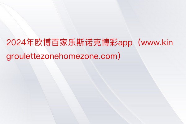 2024年欧博百家乐斯诺克博彩app（www.kingroulettezonehomezone.com）