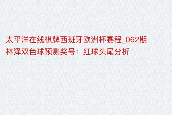 太平洋在线棋牌西班牙欧洲杯赛程_062期林泽双色球预测奖号：红球头尾分析