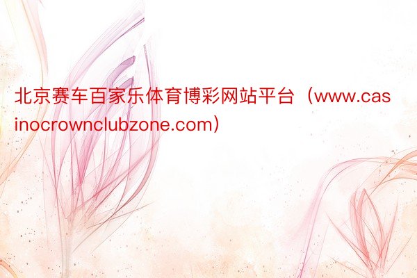 北京赛车百家乐体育博彩网站平台（www.casinocrownclubzone.com）