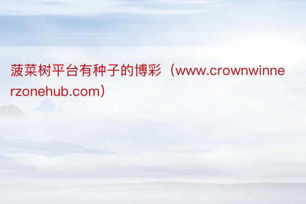 菠菜树平台有种子的博彩（www.crownwinnerzonehub.com）