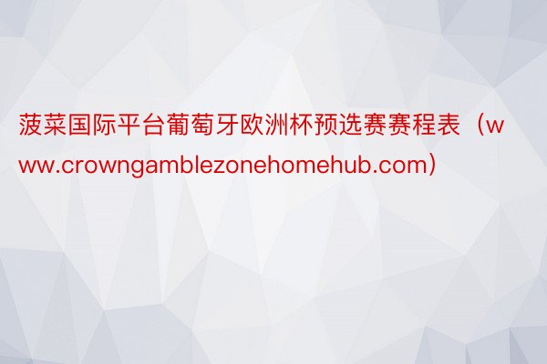 菠菜国际平台葡萄牙欧洲杯预选赛赛程表（www.crowngamblezonehomehub.com）