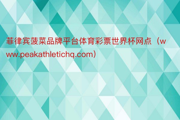 菲律宾菠菜品牌平台体育彩票世界杯网点（www.peakathletichq.com）