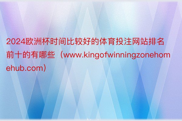 2024欧洲杯时间比较好的体育投注网站排名前十的有哪些（www.kingofwinningzonehomehub.com）