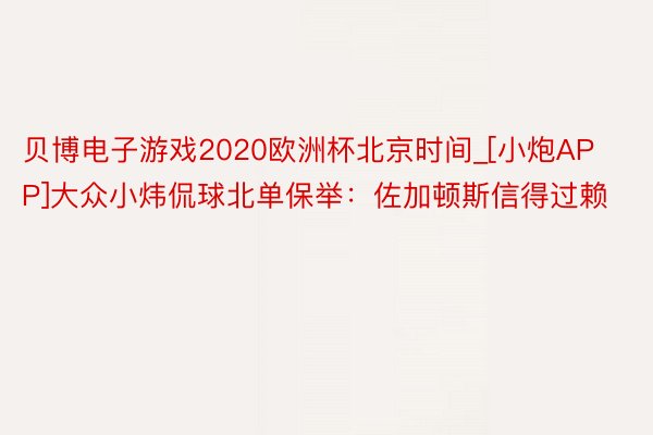 贝博电子游戏2020欧洲杯北京时间_[小炮APP]大众小炜侃球北单保举：佐加顿斯信得过赖