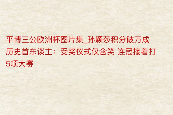 平博三公欧洲杯图片集_孙颖莎积分破万成历史首东谈主：受奖仪式仅含笑 连冠接着打5项大赛